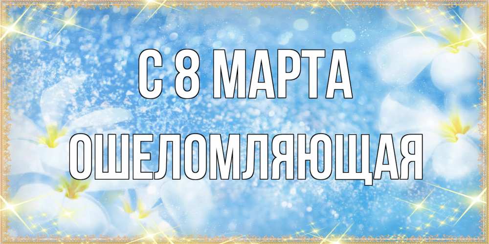 Открытка на каждый день с именем, Ошеломляющая C 8 МАРТА международный женский день Прикольная открытка с пожеланием онлайн скачать бесплатно 