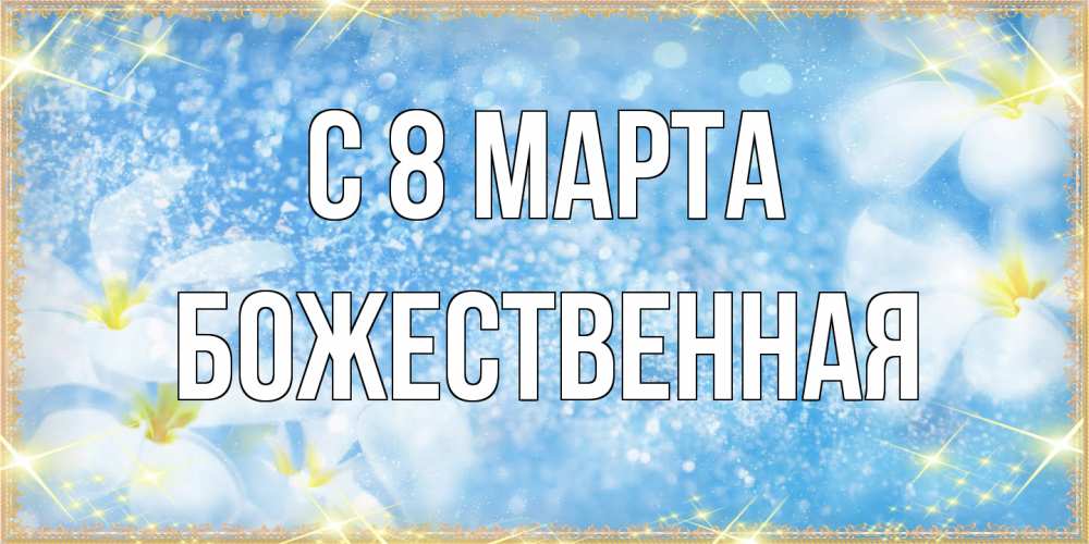 Открытка на каждый день с именем, божественная C 8 МАРТА международный женский день Прикольная открытка с пожеланием онлайн скачать бесплатно 