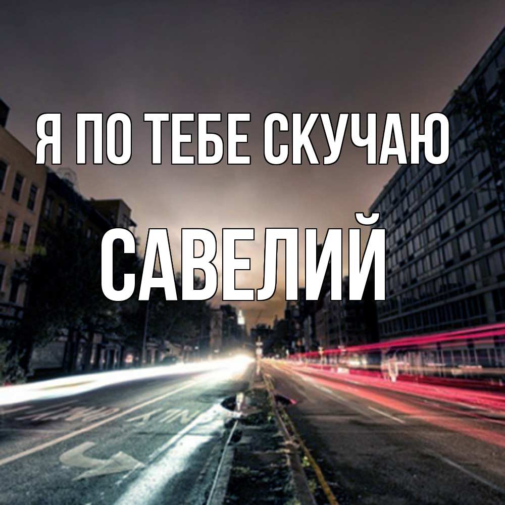 Открытка на каждый день с именем, Савелий Я по тебе скучаю приезжай Прикольная открытка с пожеланием онлайн скачать бесплатно 