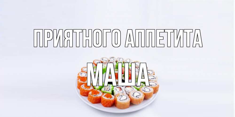 Открытка на каждый день с именем, Маша Приятного аппетита суши Прикольная открытка с пожеланием онлайн скачать бесплатно 