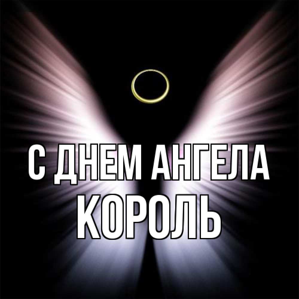 Открытка на каждый день с именем, Король С днем ангела ангел из света Прикольная открытка с пожеланием онлайн скачать бесплатно 