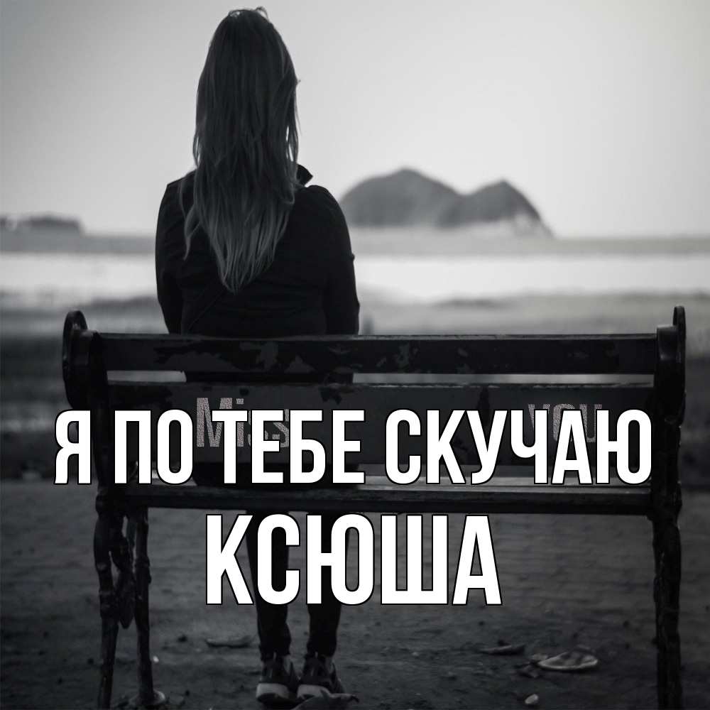 Открытка на каждый день с именем, Ксюша Я по тебе скучаю девушка одна Прикольная открытка с пожеланием онлайн скачать бесплатно 