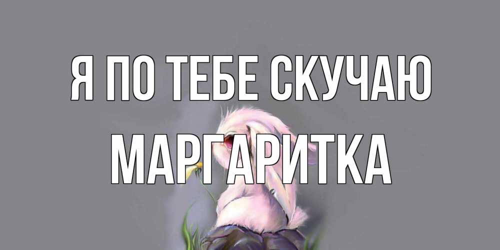 Открытка на каждый день с именем, Маргаритка Я по тебе скучаю заяц Прикольная открытка с пожеланием онлайн скачать бесплатно 