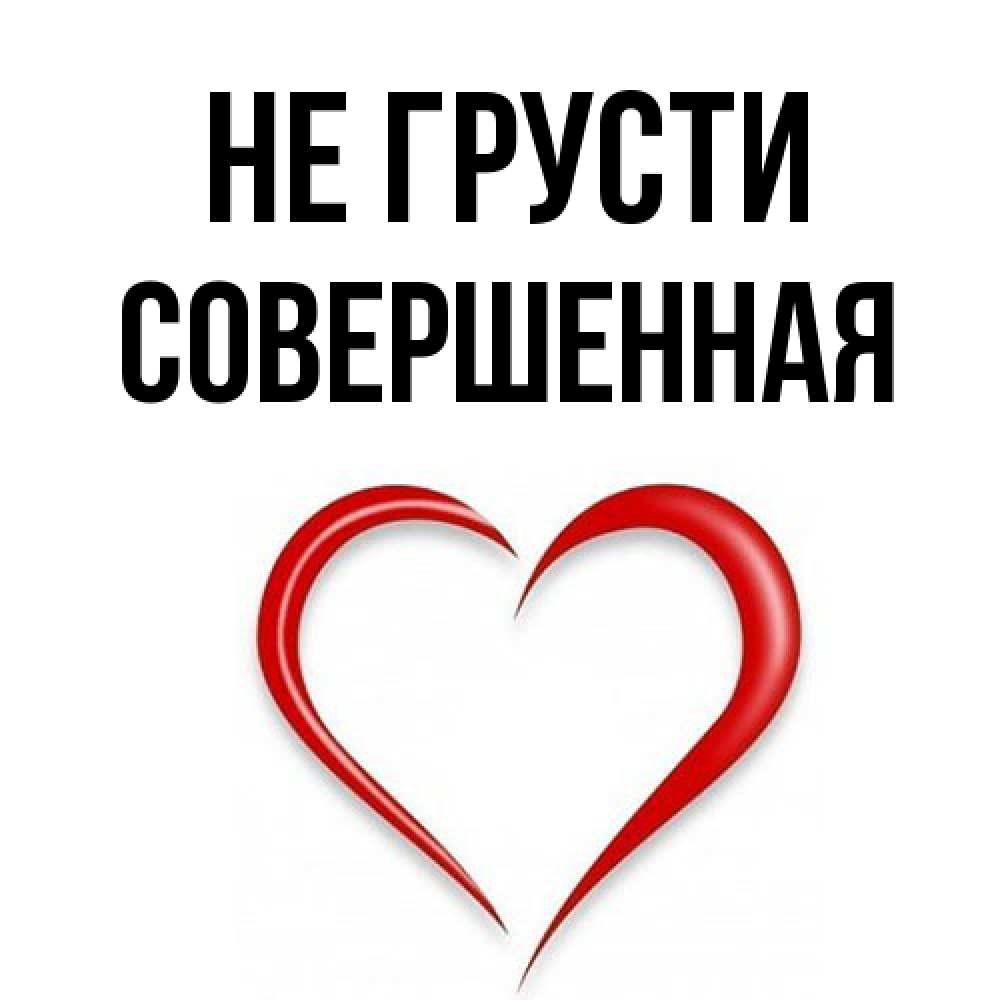 Открытка на каждый день с именем, Совершенная Не грусти для любимой Прикольная открытка с пожеланием онлайн скачать бесплатно 