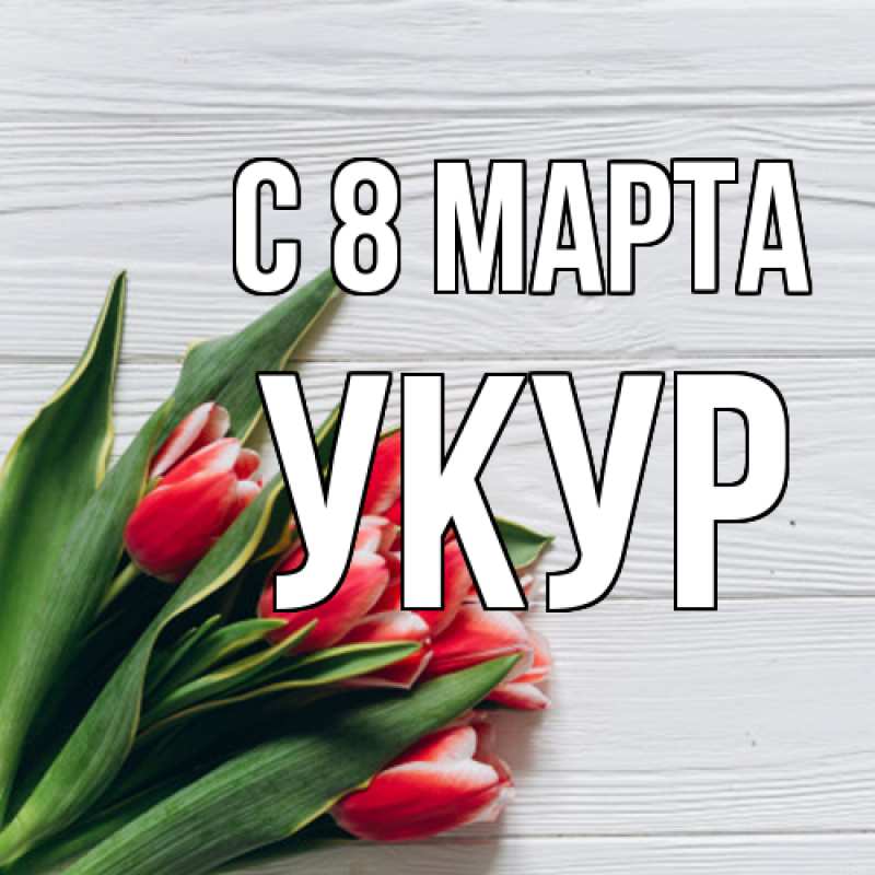Картинка C 8 МАРТА, Укур