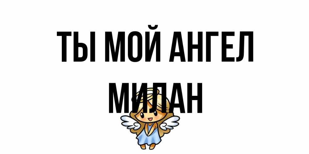 Открытка на каждый день с именем, Милан Ты мой ангел ангел Прикольная открытка с пожеланием онлайн скачать бесплатно 