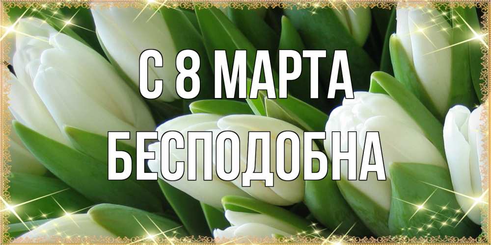 Открытка на каждый день с именем, Бесподобна C 8 МАРТА поздравляем с 8 марта Прикольная открытка с пожеланием онлайн скачать бесплатно 
