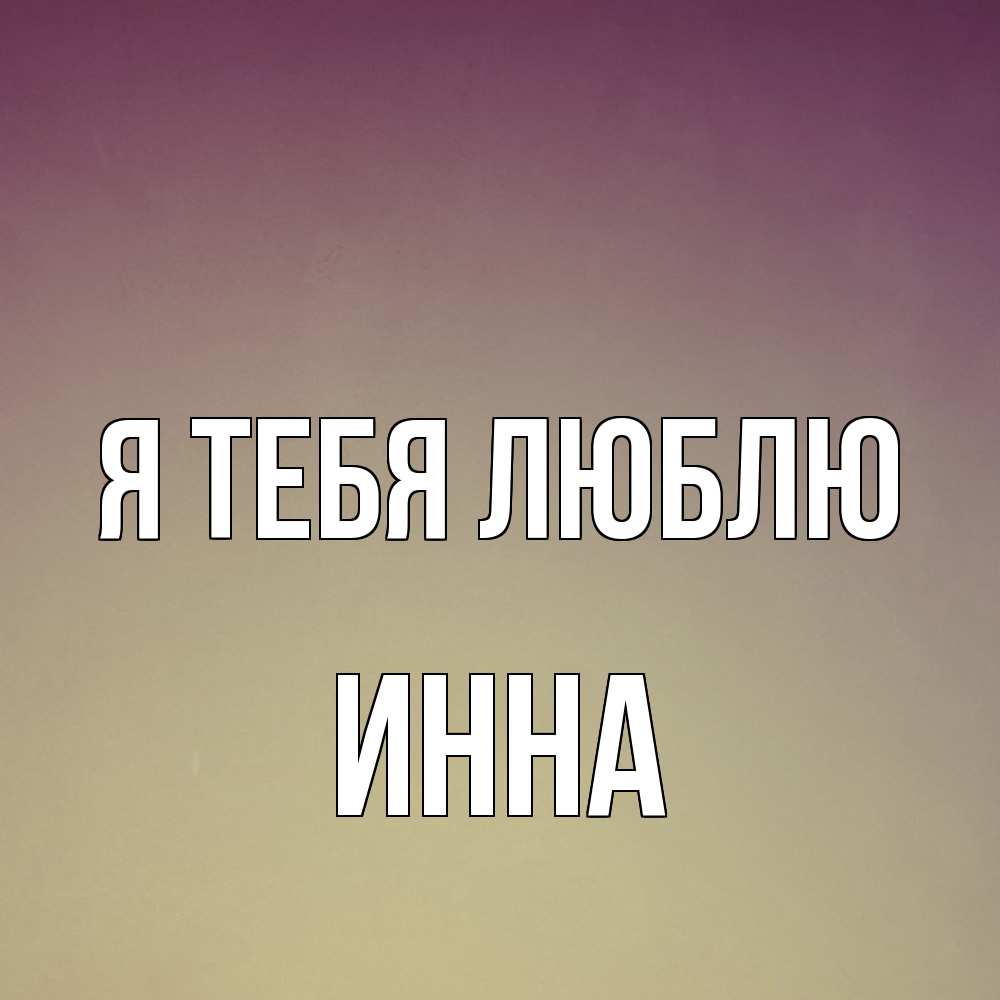 Открытка на каждый день с именем, Инна Я тебя люблю для любимой Прикольная открытка с пожеланием онлайн скачать бесплатно 