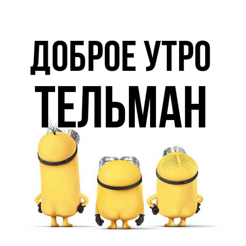 Открытка на каждый день с именем, Тельман Доброе утро подписать открытку онлайн бесплатно Прикольная открытка с пожеланием онлайн скачать бесплатно 