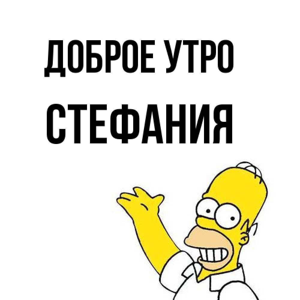 Открытка на каждый день с именем, Стефания Доброе утро открытки с пожеланиями Прикольная открытка с пожеланием онлайн скачать бесплатно 