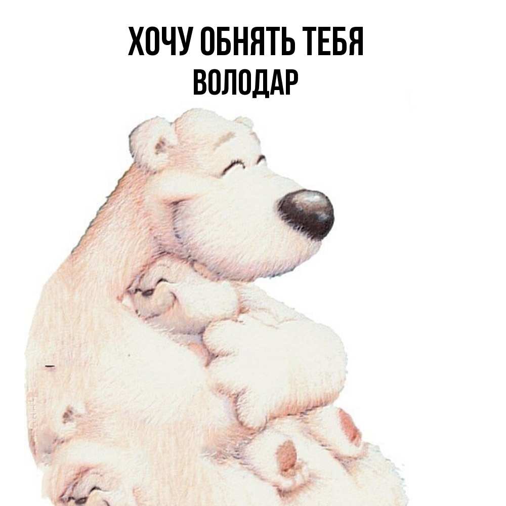 Открытка на каждый день с именем, Володар Хочу обнять тебя мама белый медведь Прикольная открытка с пожеланием онлайн скачать бесплатно 