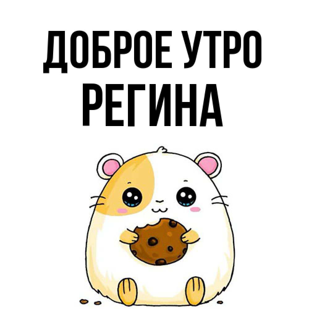 Открытка на каждый день с именем, Регина Доброе утро есть печеньку. Утречко Прикольная открытка с пожеланием онлайн скачать бесплатно 