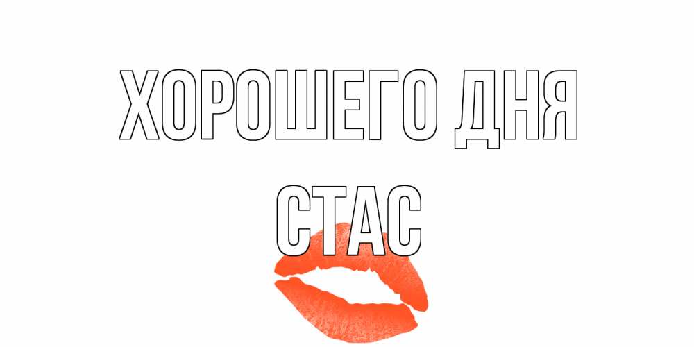Открытка на каждый день с именем, Стас Хорошего дня удачного дня с поцелуем Прикольная открытка с пожеланием онлайн скачать бесплатно 