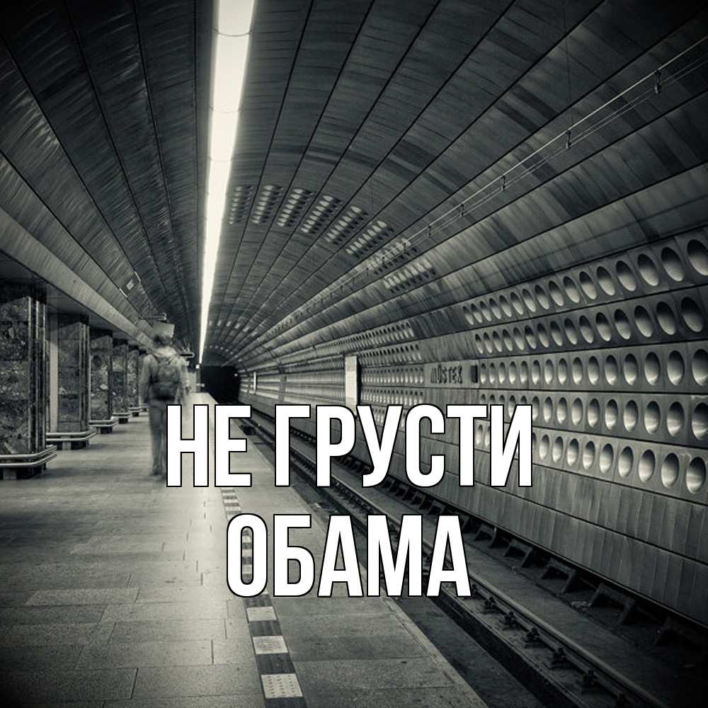 Открытка на каждый день с именем, Обама Не грусти пустая станция метро Прикольная открытка с пожеланием онлайн скачать бесплатно 