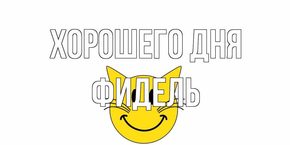 Открытка на каждый день с именем, Фидель Хорошего дня открытка с котом Прикольная открытка с пожеланием онлайн скачать бесплатно 