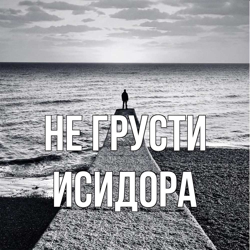 Открытка на каждый день с именем, Исидора Не грусти море Прикольная открытка с пожеланием онлайн скачать бесплатно 