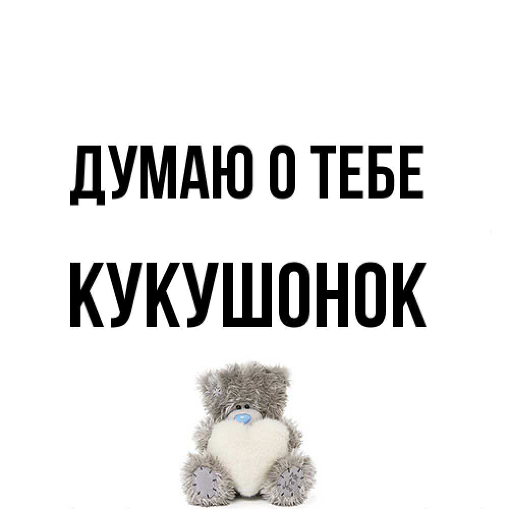 Открытка на каждый день с именем, кукушонок Думаю о тебе тедди с сердечком для любимой Прикольная открытка с пожеланием онлайн скачать бесплатно 