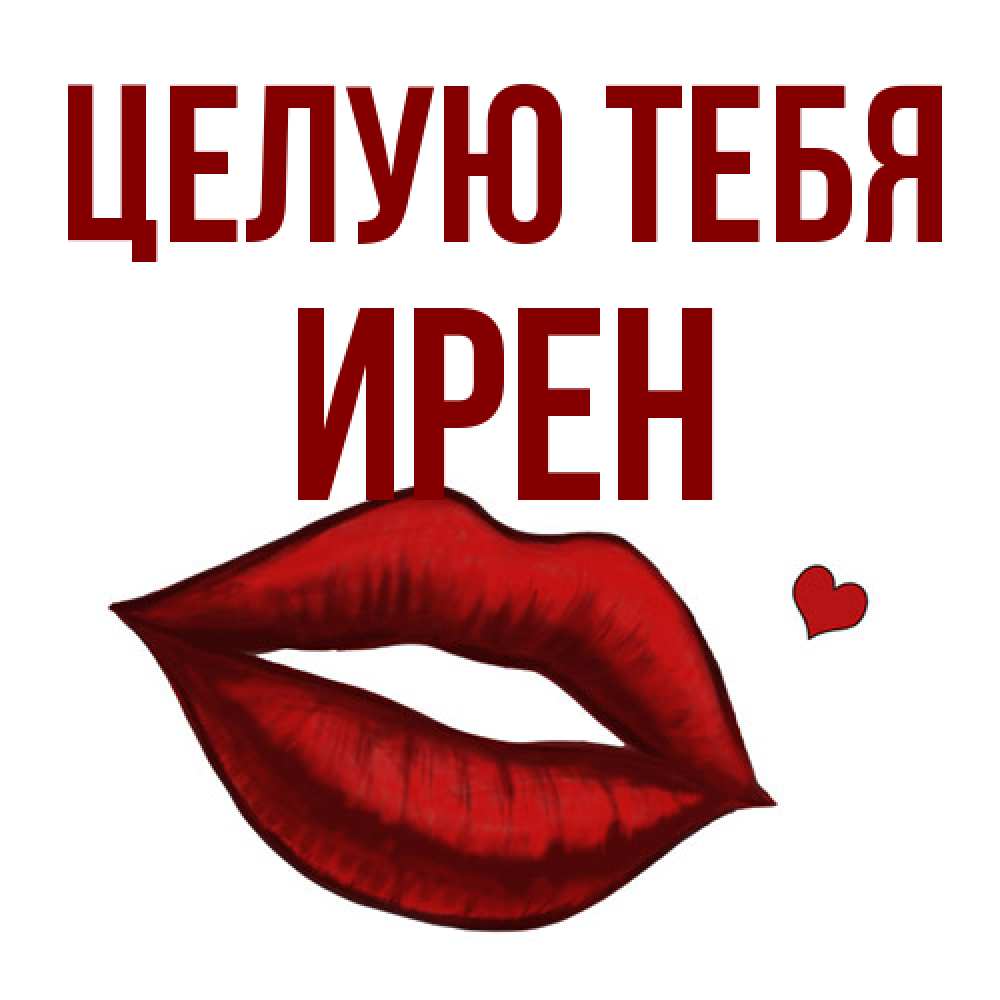 Открытка на каждый день с именем, Ирен Целую тебя сердечко и губы целуют Прикольная открытка с пожеланием онлайн скачать бесплатно 