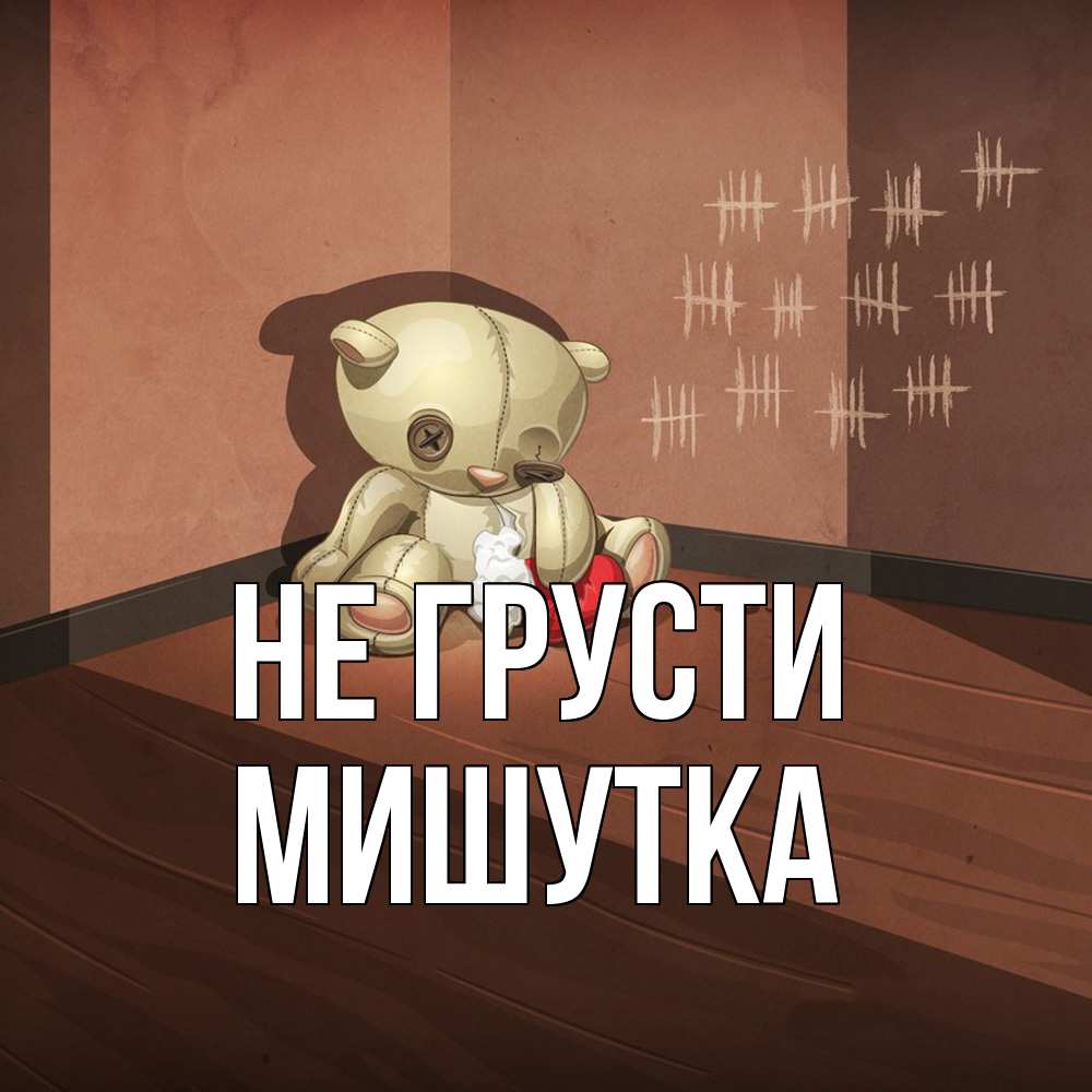 Открытка на каждый день с именем, Мишутка Не грусти мишку бросила хозяйка Прикольная открытка с пожеланием онлайн скачать бесплатно 