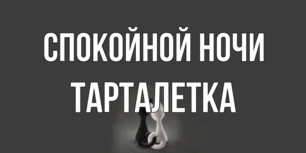Открытка на каждый день с именем, Тарталетка Спокойной ночи коты Прикольная открытка с пожеланием онлайн скачать бесплатно 