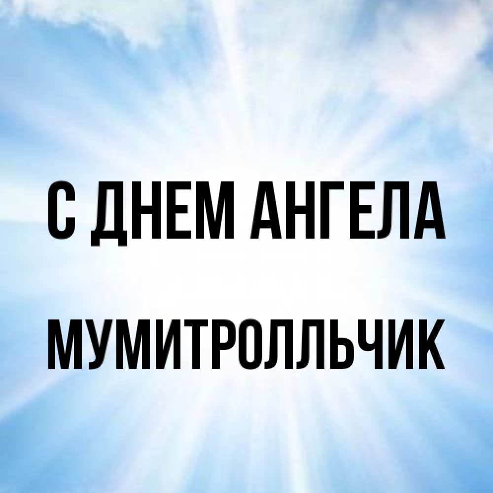 Открытка на каждый день с именем, мумитролльчик С днем ангела свет небесный Прикольная открытка с пожеланием онлайн скачать бесплатно 