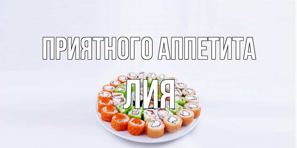 Открытка на каждый день с именем, Лия Приятного аппетита суши Прикольная открытка с пожеланием онлайн скачать бесплатно 