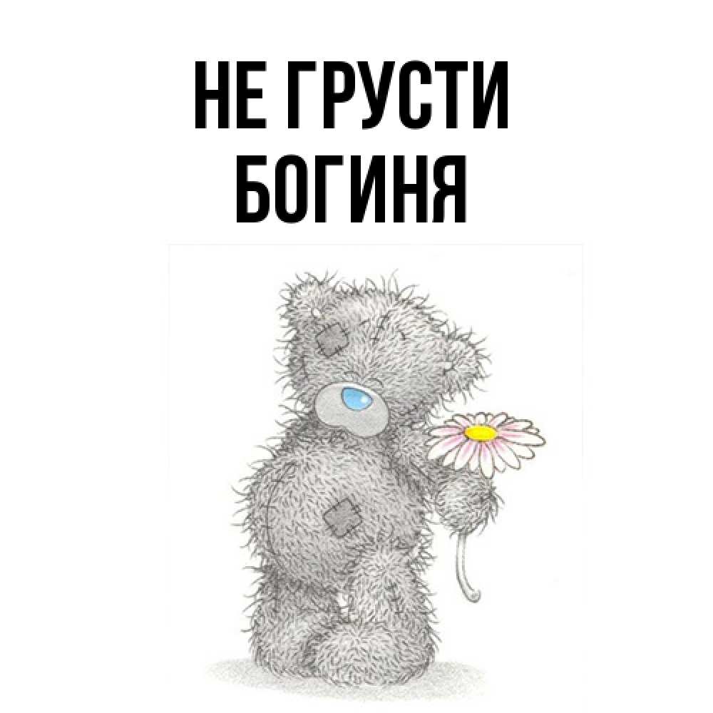 Открытка на каждый день с именем, Богиня Не грусти Плюшевый медвежонок с заплатками Прикольная открытка с пожеланием онлайн скачать бесплатно 