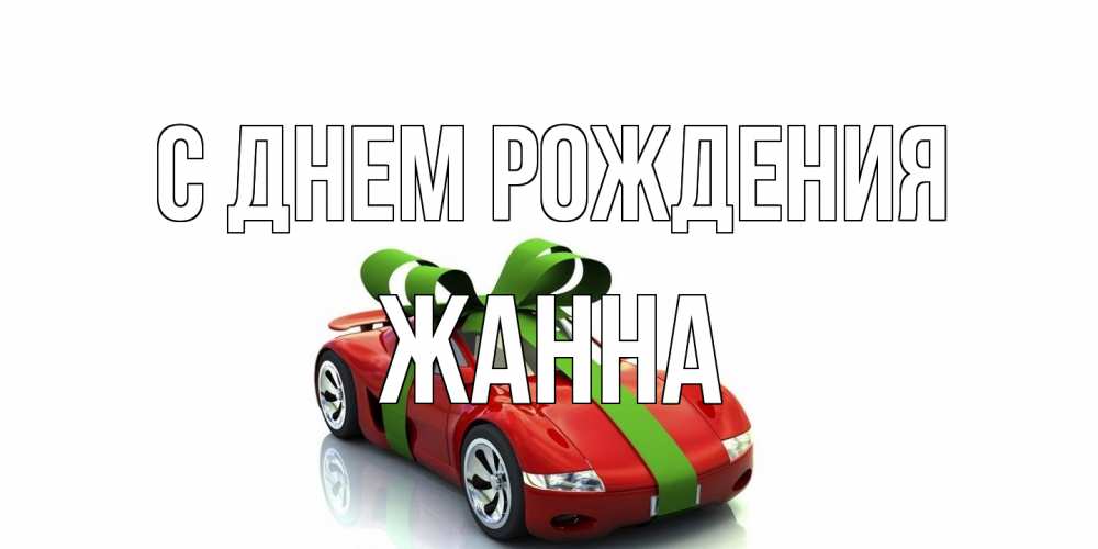 Открытка на каждый день с именем, Жанна С днем рождения машина, бантик Прикольная открытка с пожеланием онлайн скачать бесплатно 