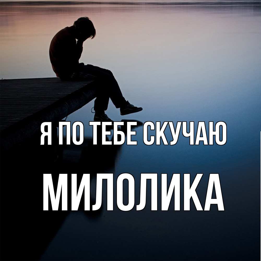 Открытка на каждый день с именем, Милолика Я по тебе скучаю печаль Прикольная открытка с пожеланием онлайн скачать бесплатно 