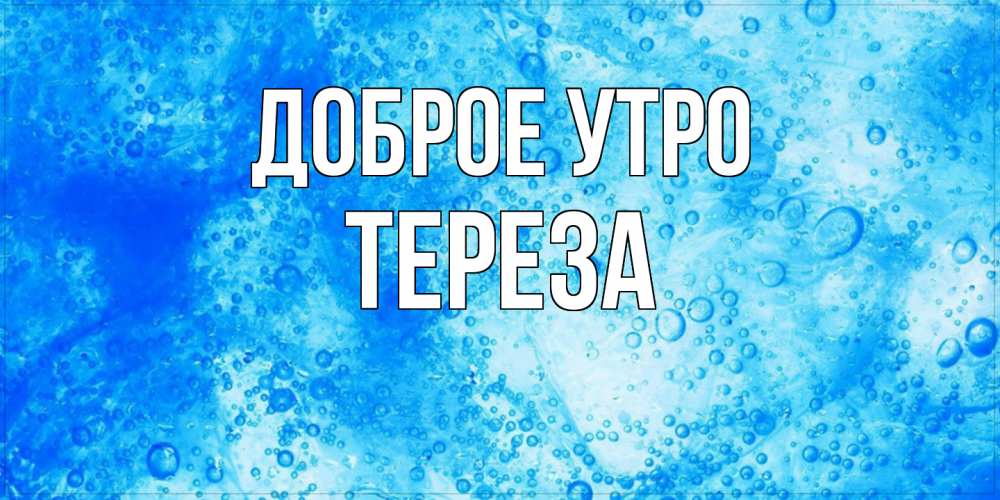 Открытка на каждый день с именем, Тереза Доброе утро хорошее утро под водой Прикольная открытка с пожеланием онлайн скачать бесплатно 