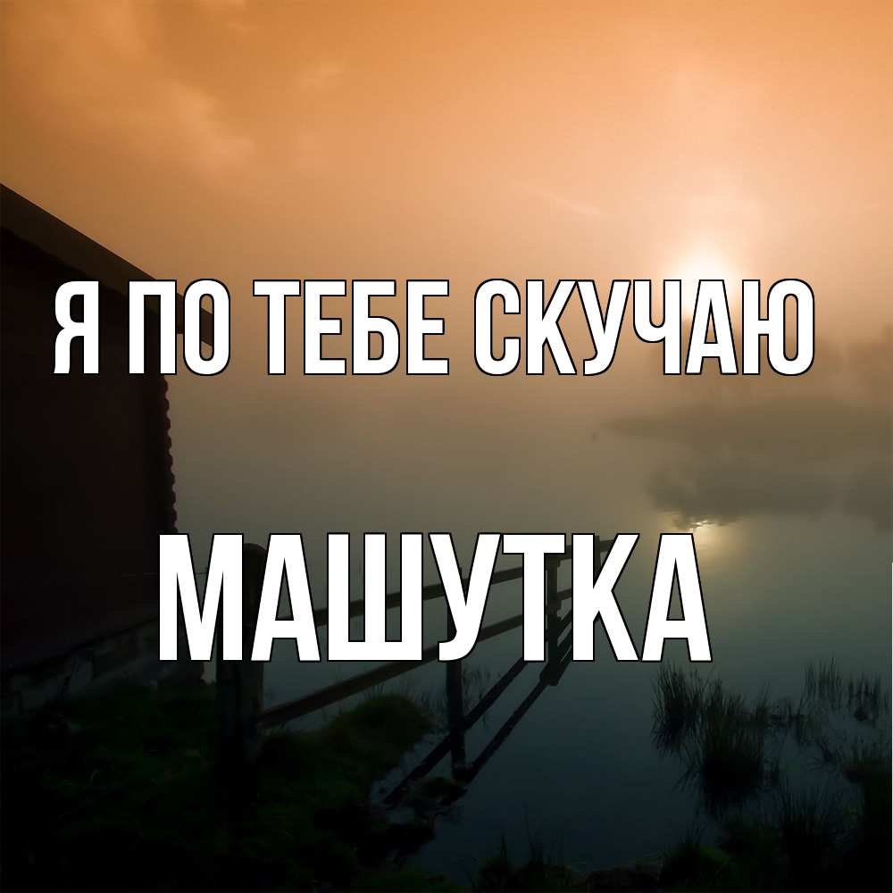 Открытка на каждый день с именем, Машутка Я по тебе скучаю приходи ко мне на чай Прикольная открытка с пожеланием онлайн скачать бесплатно 