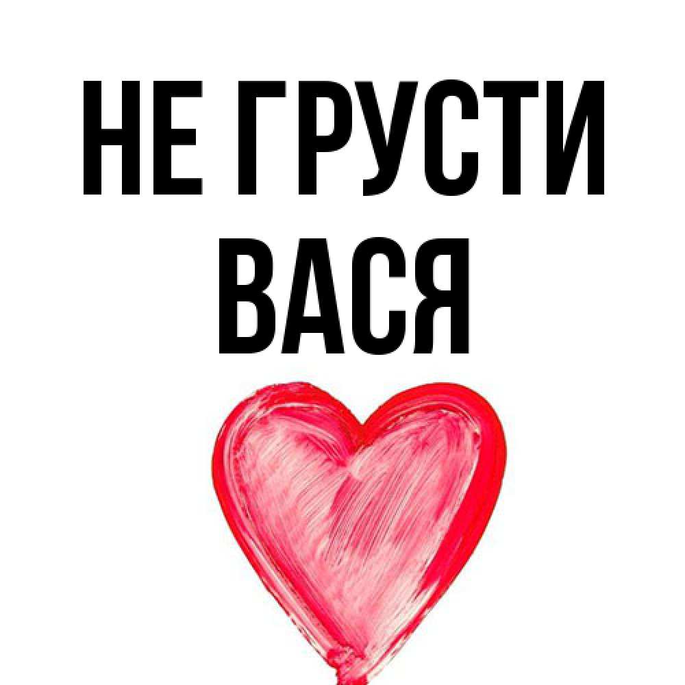 Открытка на каждый день с именем, Вася Не грусти сердечко Прикольная открытка с пожеланием онлайн скачать бесплатно 
