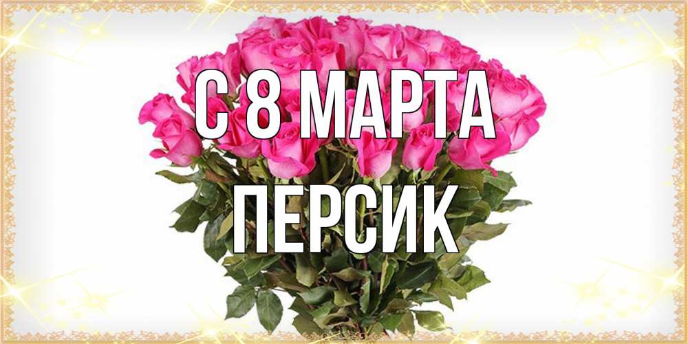 Открытка на каждый день с именем, Персик C 8 МАРТА красивые открытки в оригинальной обработке на международный женский день Прикольная открытка с пожеланием онлайн скачать бесплатно 