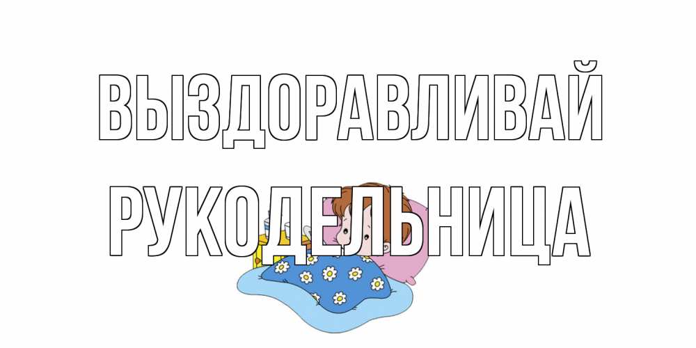 Открытка на каждый день с именем, Рукодельница Выздоравливай не болейте дети Прикольная открытка с пожеланием онлайн скачать бесплатно 