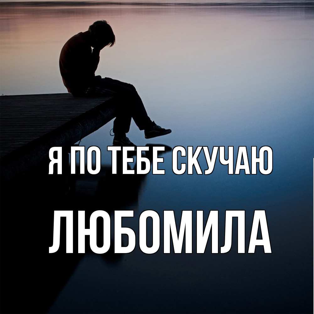 Открытка на каждый день с именем, Любомила Я по тебе скучаю печаль Прикольная открытка с пожеланием онлайн скачать бесплатно 