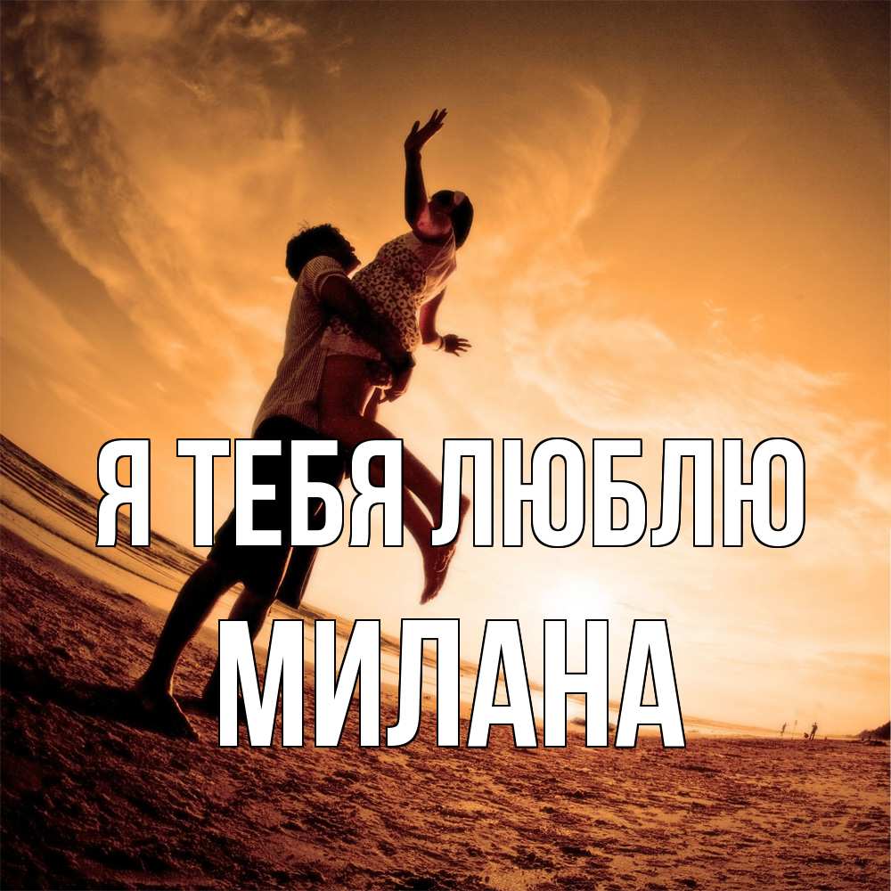 Открытка на каждый день с именем, Милана Я тебя люблю парень держит девушку Прикольная открытка с пожеланием онлайн скачать бесплатно 
