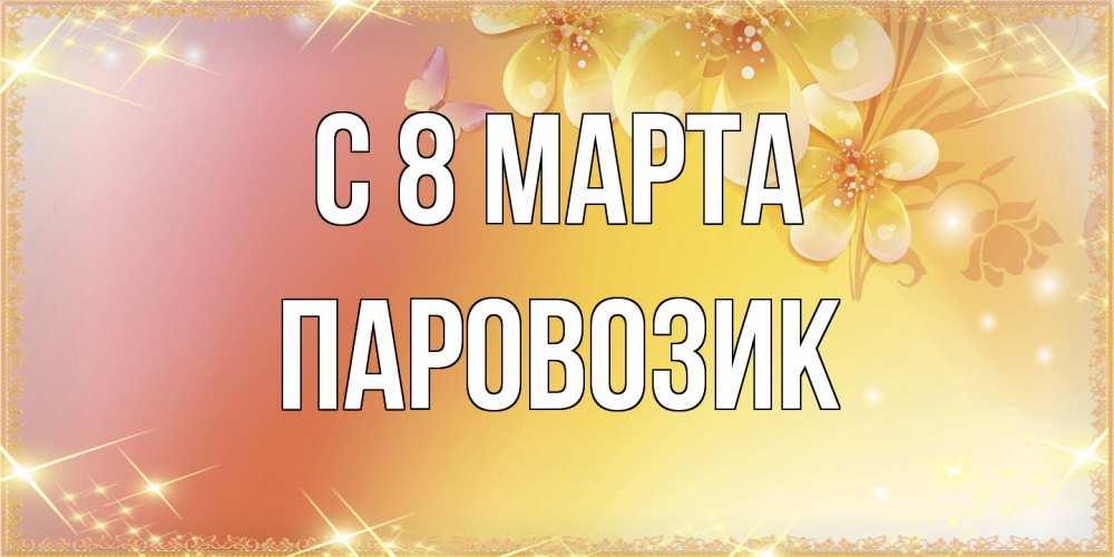 Открытка на каждый день с именем, паровозик C 8 МАРТА бесплатные открытки на международный женский день Прикольная открытка с пожеланием онлайн скачать бесплатно 