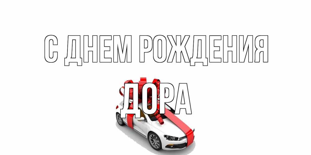 Открытка на каждый день с именем, Дора С днем рождения машина, лента Прикольная открытка с пожеланием онлайн скачать бесплатно 