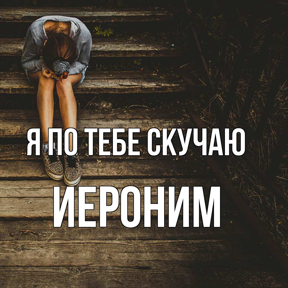 Открытка на каждый день с именем, Иероним Я по тебе скучаю грущу Прикольная открытка с пожеланием онлайн скачать бесплатно 