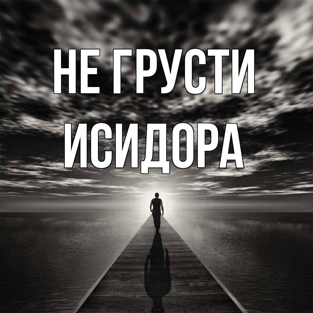 Открытка на каждый день с именем, Исидора Не грусти человек Прикольная открытка с пожеланием онлайн скачать бесплатно 