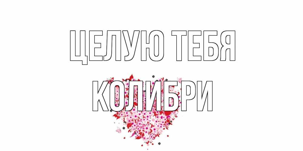 Открытка на каждый день с именем, Колибри Целую тебя сердце Прикольная открытка с пожеланием онлайн скачать бесплатно 