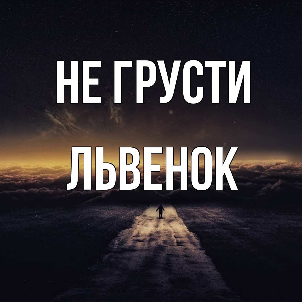 Открытка на каждый день с именем, Львенок Не грусти дорога в никуда Прикольная открытка с пожеланием онлайн скачать бесплатно 