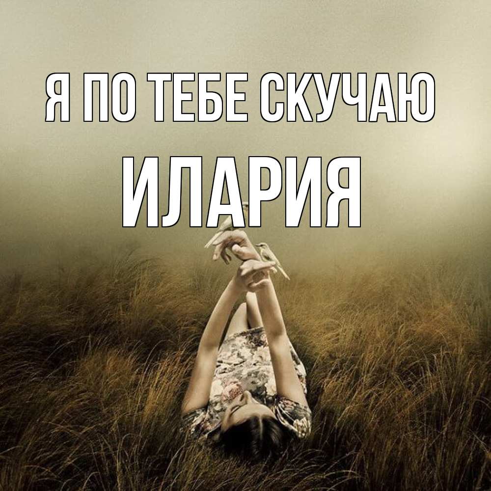 Открытка на каждый день с именем, Илария Я по тебе скучаю девушка с голубями Прикольная открытка с пожеланием онлайн скачать бесплатно 