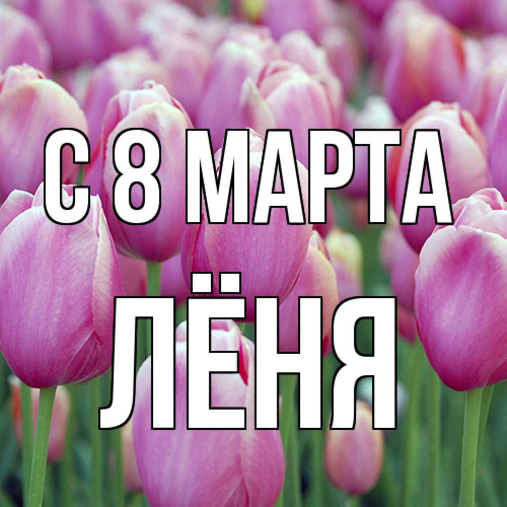 Открытка на каждый день с именем, Лёня C 8 МАРТА на международный женский день 3 Прикольная открытка с пожеланием онлайн скачать бесплатно 