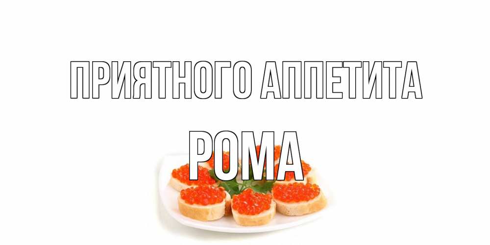 Открытка на каждый день с именем, Рома Приятного аппетита бутерброд,красная икра Прикольная открытка с пожеланием онлайн скачать бесплатно 