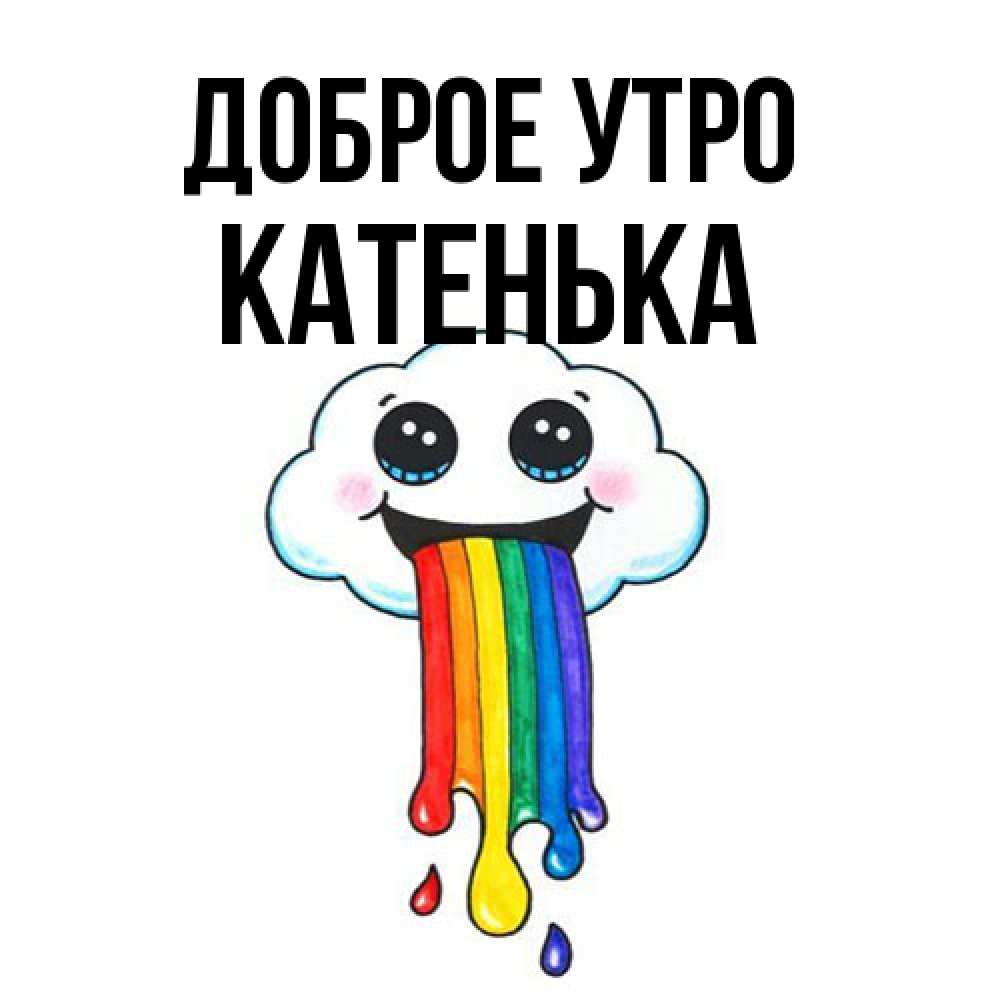 Открытка на каждый день с именем, Катенька Доброе утро утречко Прикольная открытка с пожеланием онлайн скачать бесплатно 