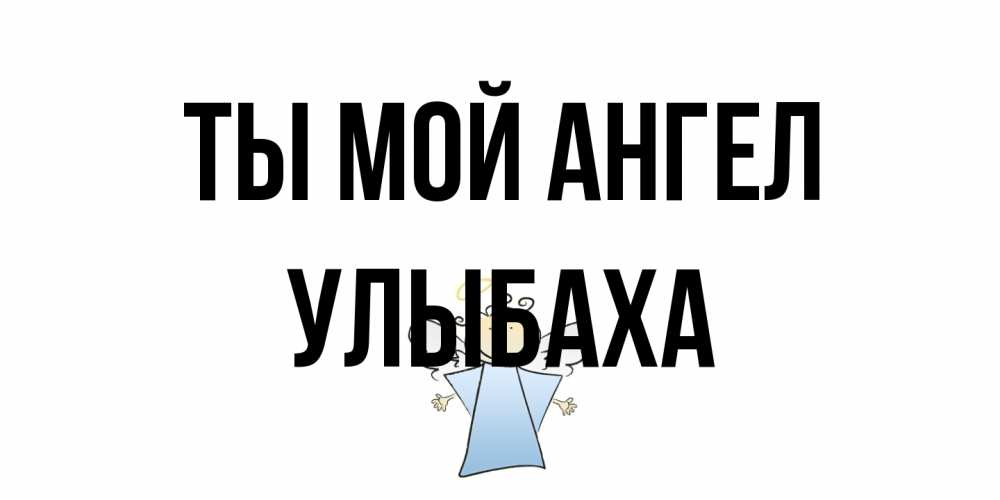 Открытка на каждый день с именем, Улыбаха Ты мой ангел ангел Прикольная открытка с пожеланием онлайн скачать бесплатно 