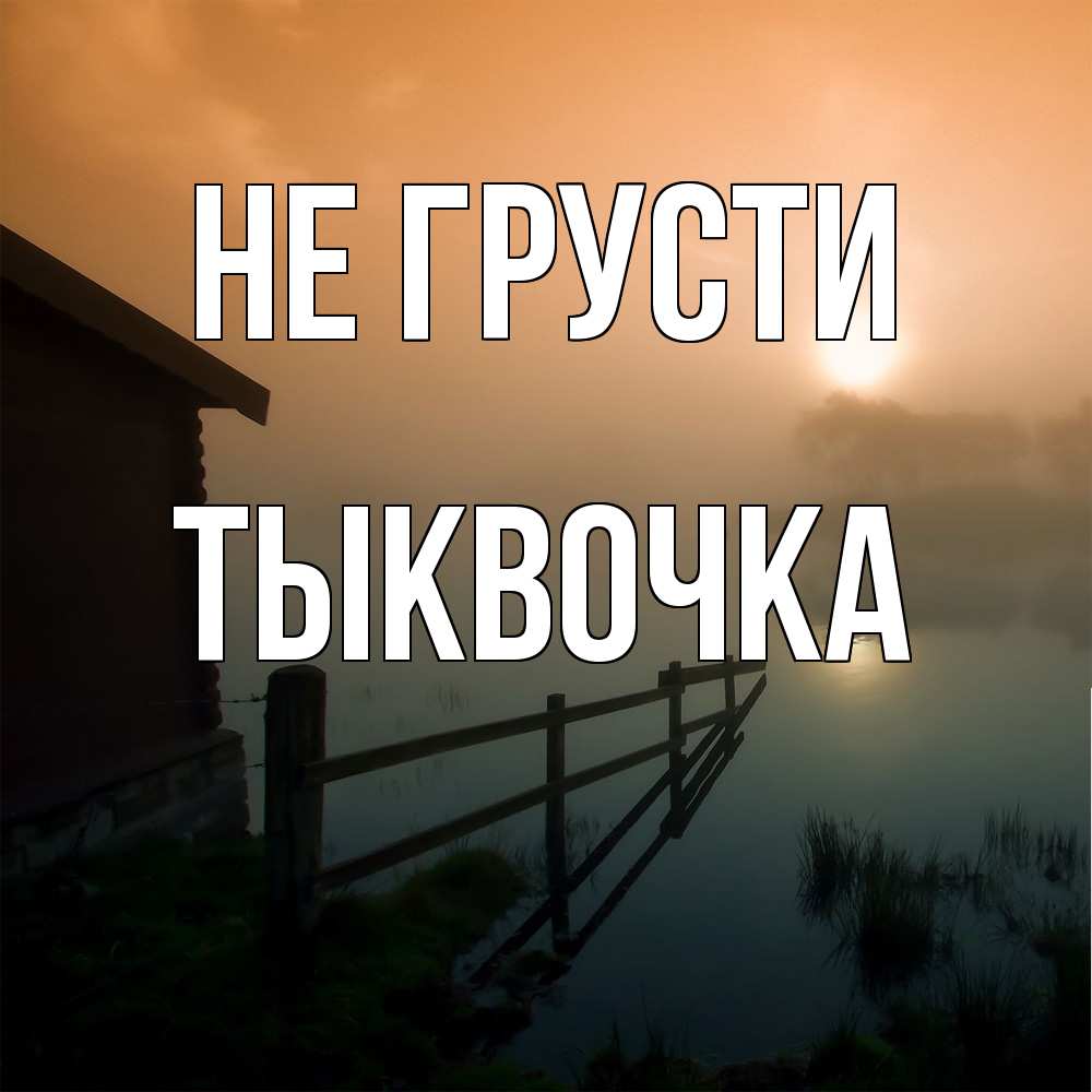 Открытка на каждый день с именем, тыквочка Не грусти дом у озера Прикольная открытка с пожеланием онлайн скачать бесплатно 