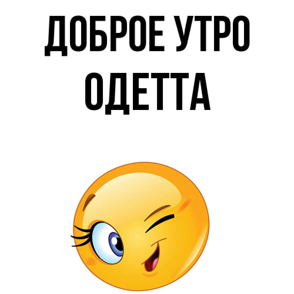 Открытка на каждый день с именем, Одетта Доброе утро хорошее настроение Прикольная открытка с пожеланием онлайн скачать бесплатно 