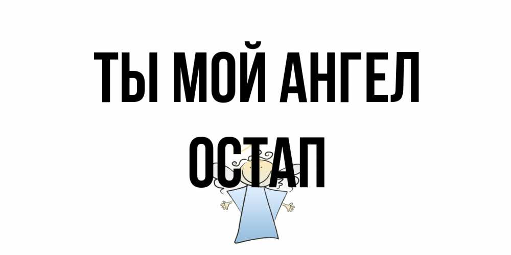 Открытка на каждый день с именем, Остап Ты мой ангел ангел Прикольная открытка с пожеланием онлайн скачать бесплатно 